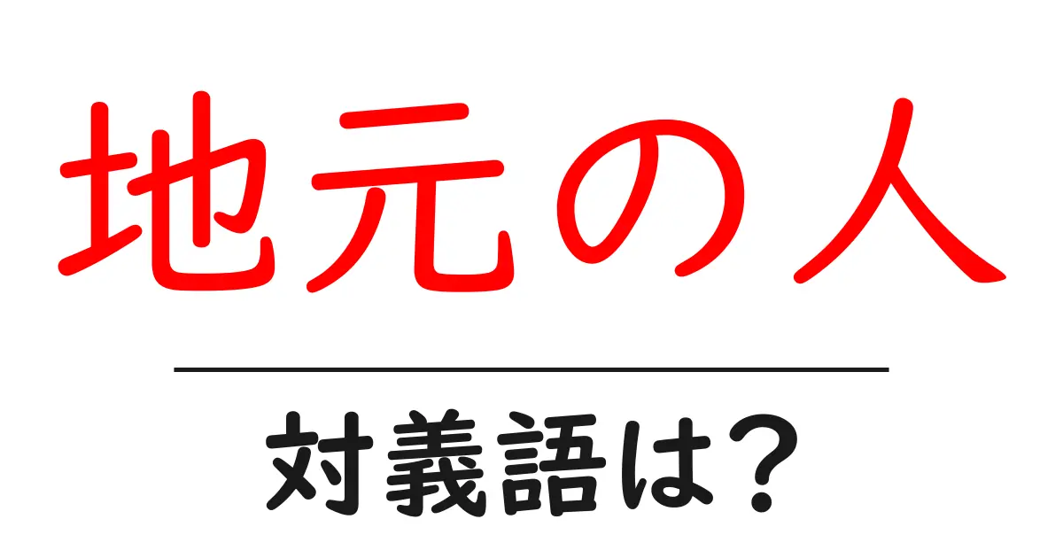 地元の人の対義語・反対語を使用例を交えて分かりやすく解説！