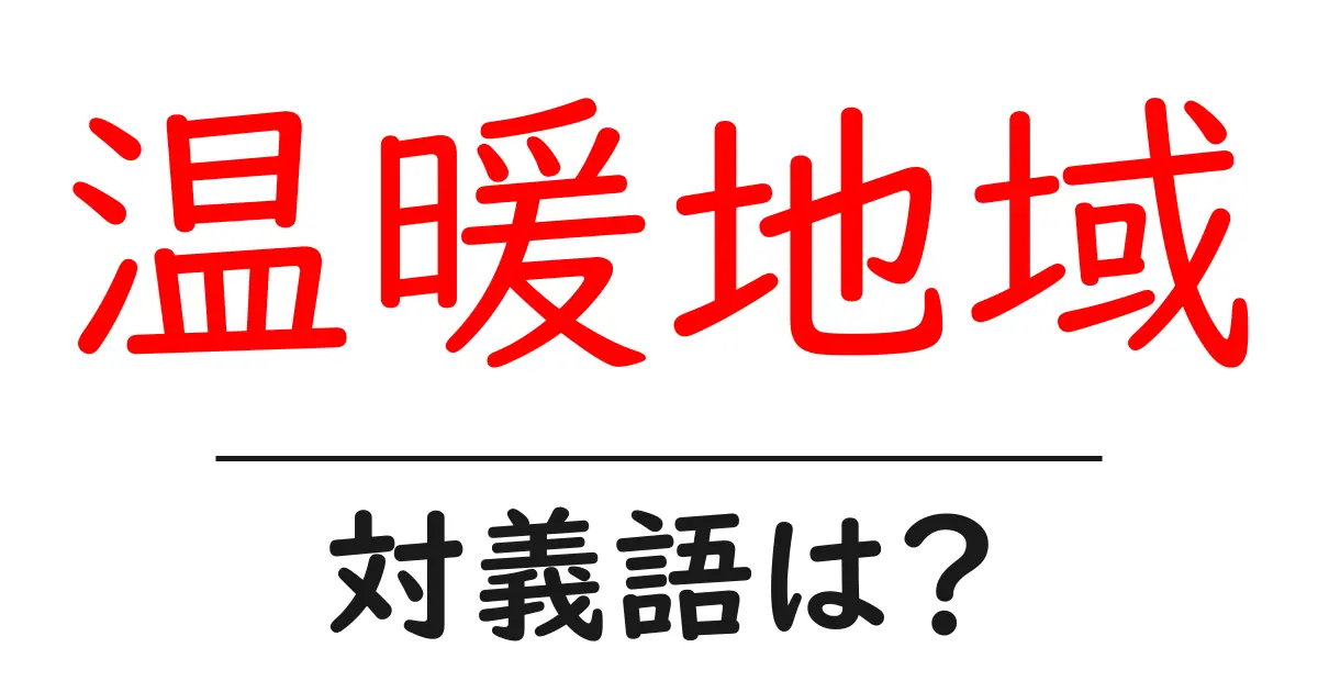 温暖地域の対義語・反対語を使用例を交えて分かりやすく解説!