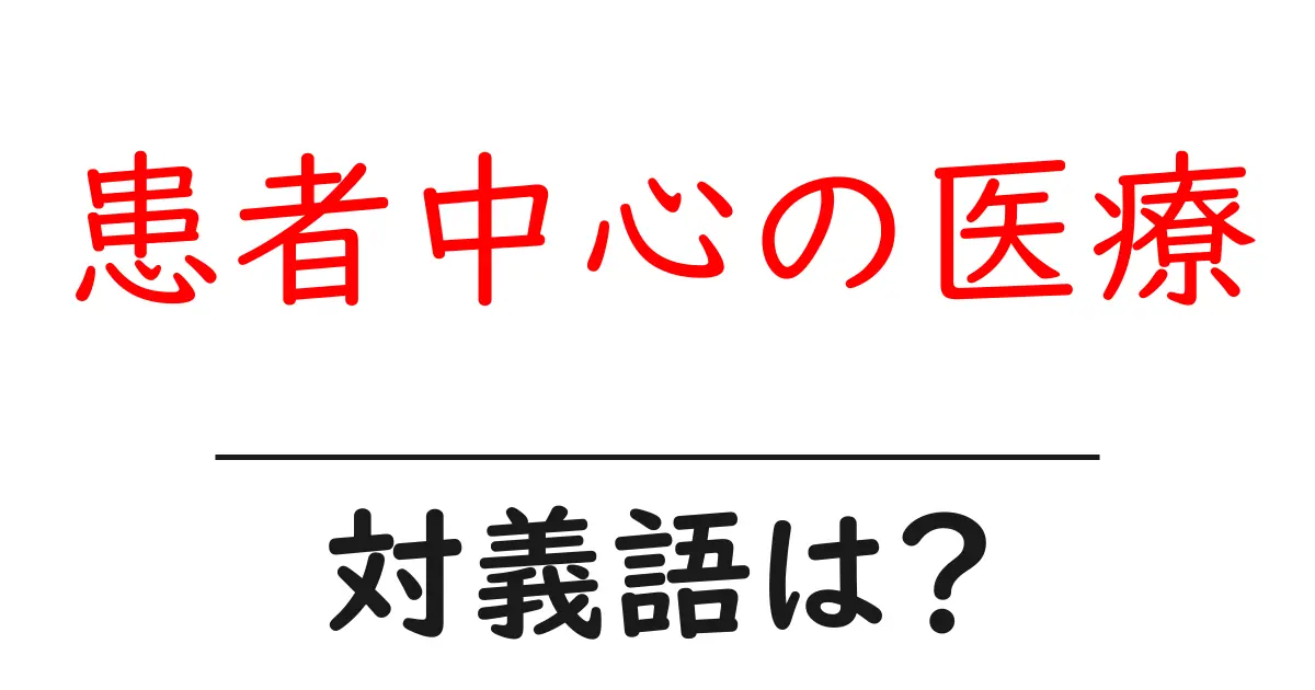 患者中心の医療の対義語・反対語を使用例を交えて分かりやすく解説!