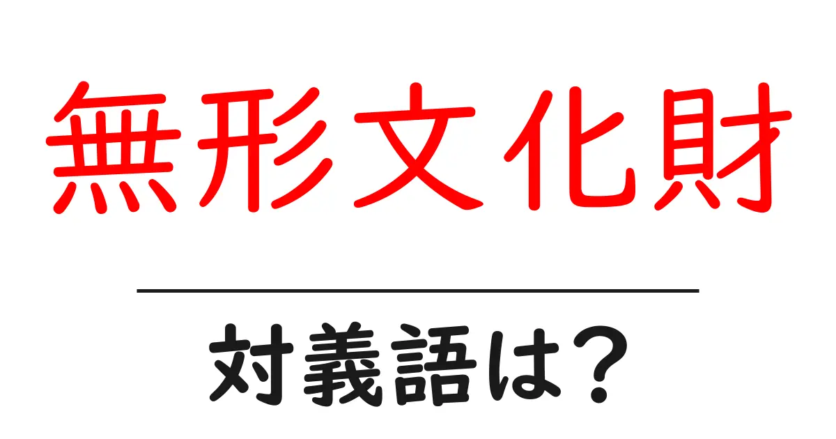 無形文化財の対義語・反対語を使用例を交えて分かりやすく解説！