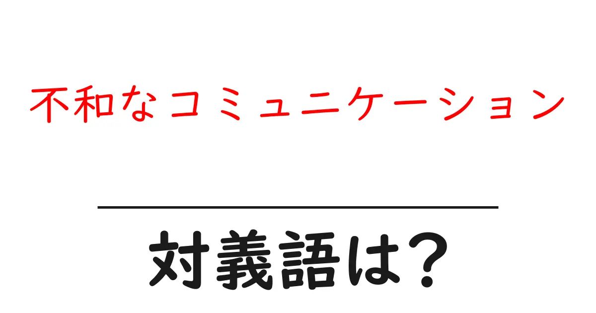 不和なコミュニケーションの対義語・反対語を使用例を交えて分かりやすく解説!