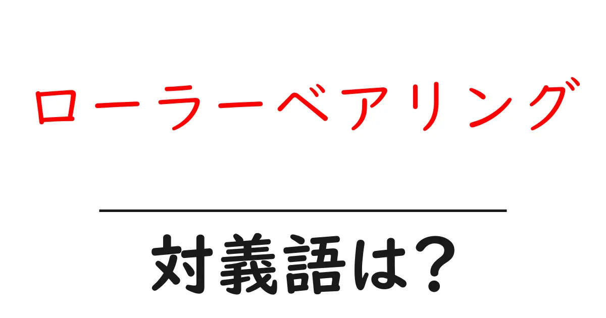 ローラーベアリングの対義語・反対語を使用例を交えて分かりやすく解説!