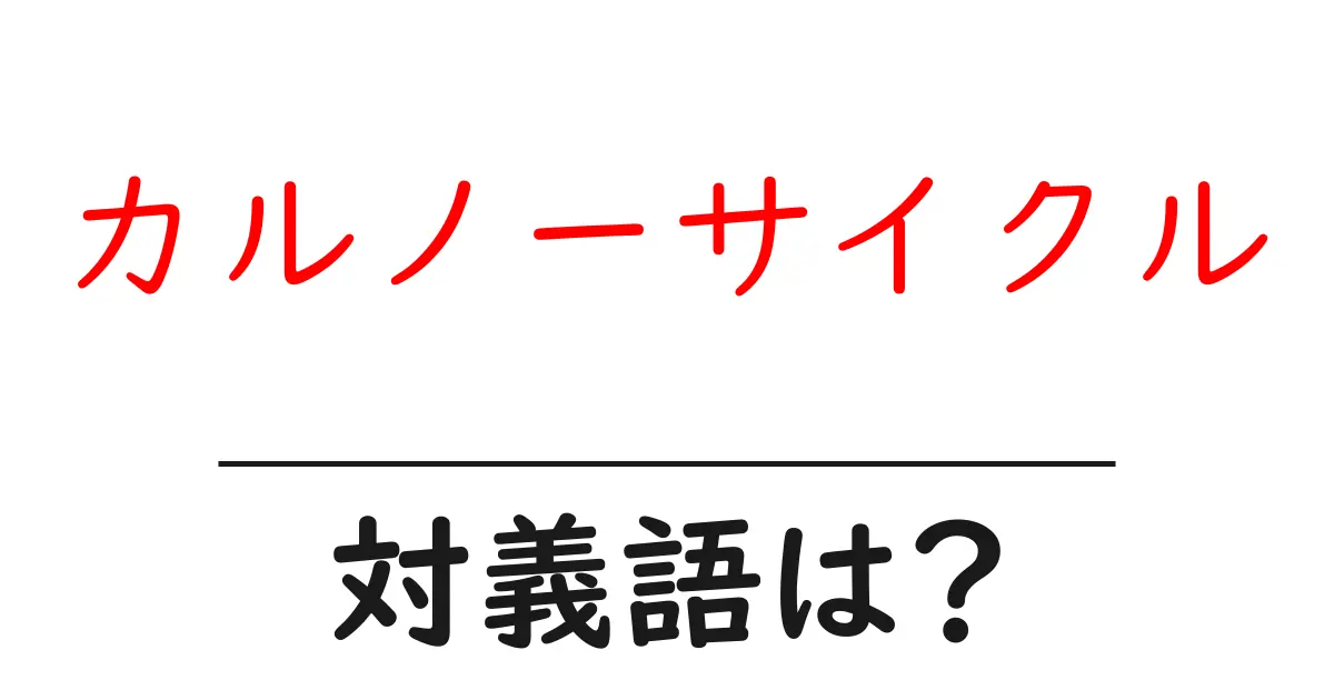 カルノーサイクルの対義語・反対語を使用例を交えて分かりやすく解説!