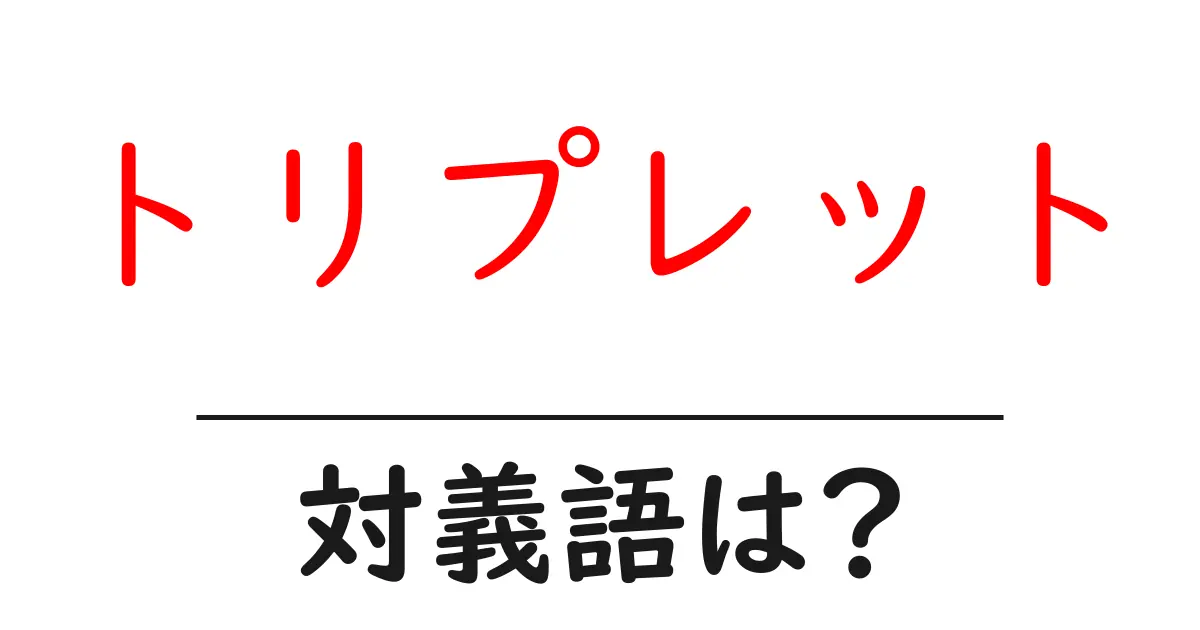 トリプレットの対義語・反対語を使用例を交えて分かりやすく解説!