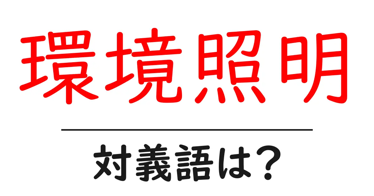 環境照明の対義語・反対語を使用例を交えて分かりやすく解説!