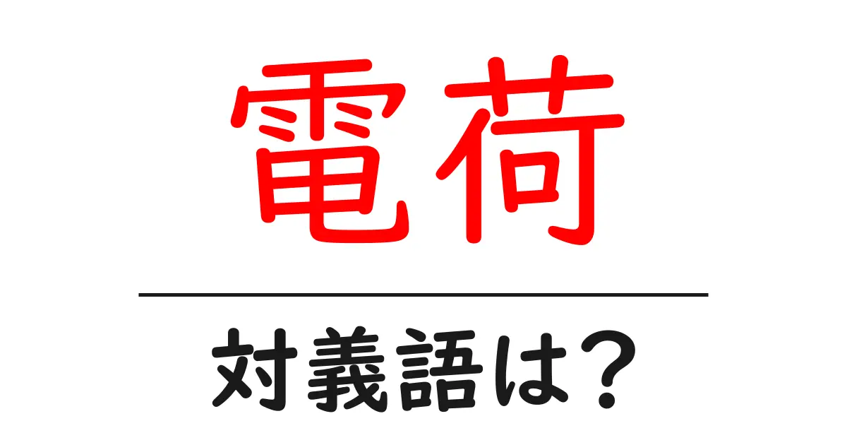 電荷の対義語・反対語を使用例を交えて分かりやすく解説!
