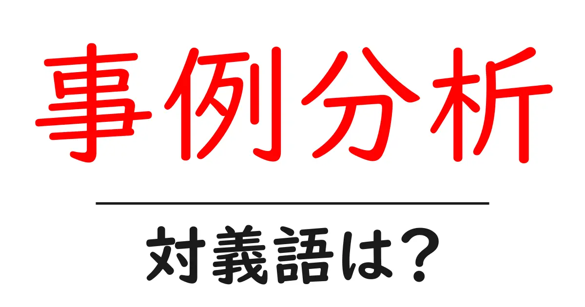 事例分析の対義語・反対語を使用例を交えて分かりやすく解説!
