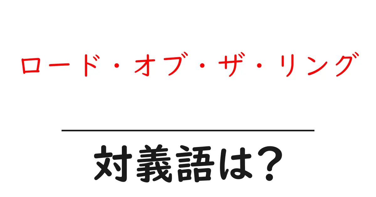 ロード・オブ・ザ・リングの対義語・反対語を使用例を交えて分かりやすく解説！