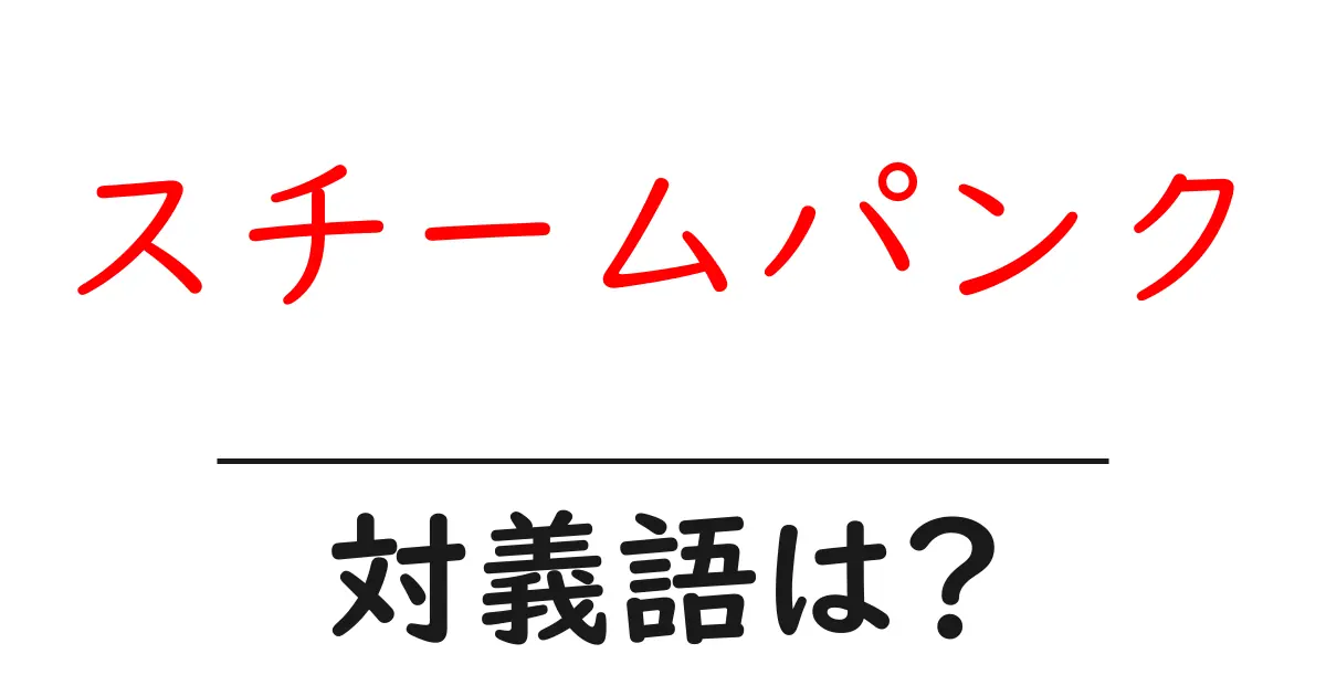 スチームパンクの対義語・反対語を使用例を交えて分かりやすく解説!