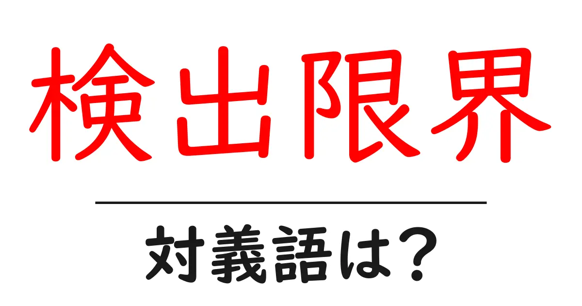 検出限界の対義語・反対語を使用例を交えて分かりやすく解説！