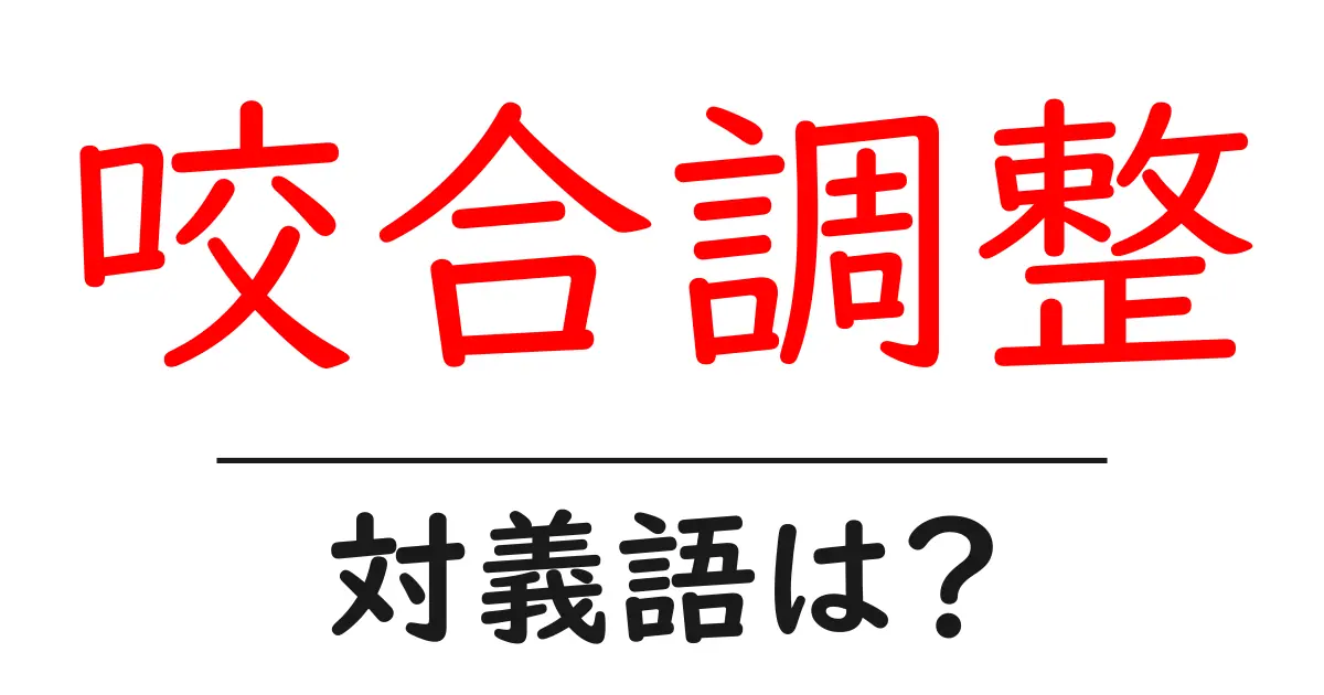 咬合調整の対義語・反対語を使用例を交えて分かりやすく解説！