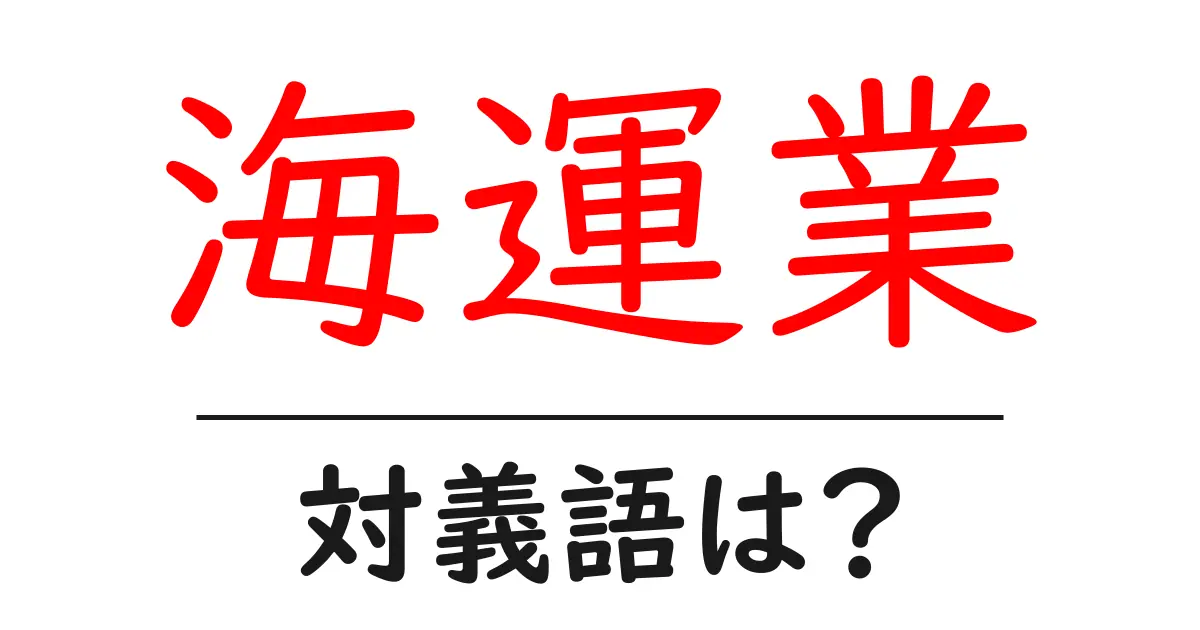 海運業の対義語・反対語を使用例を交えて分かりやすく解説!