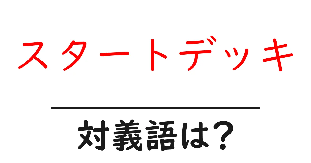スタートデッキの対義語・反対語を使用例を交えて分かりやすく解説!
