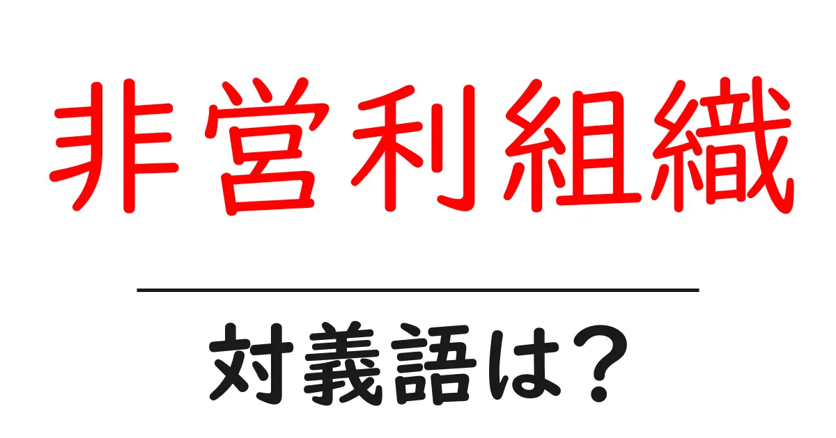 非営利組織の対義語・反対語を使用例を交えて分かりやすく解説!