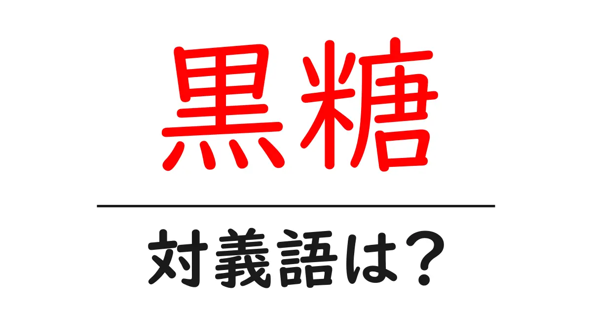黒糖の対義語・反対語を使用例を交えて分かりやすく解説！