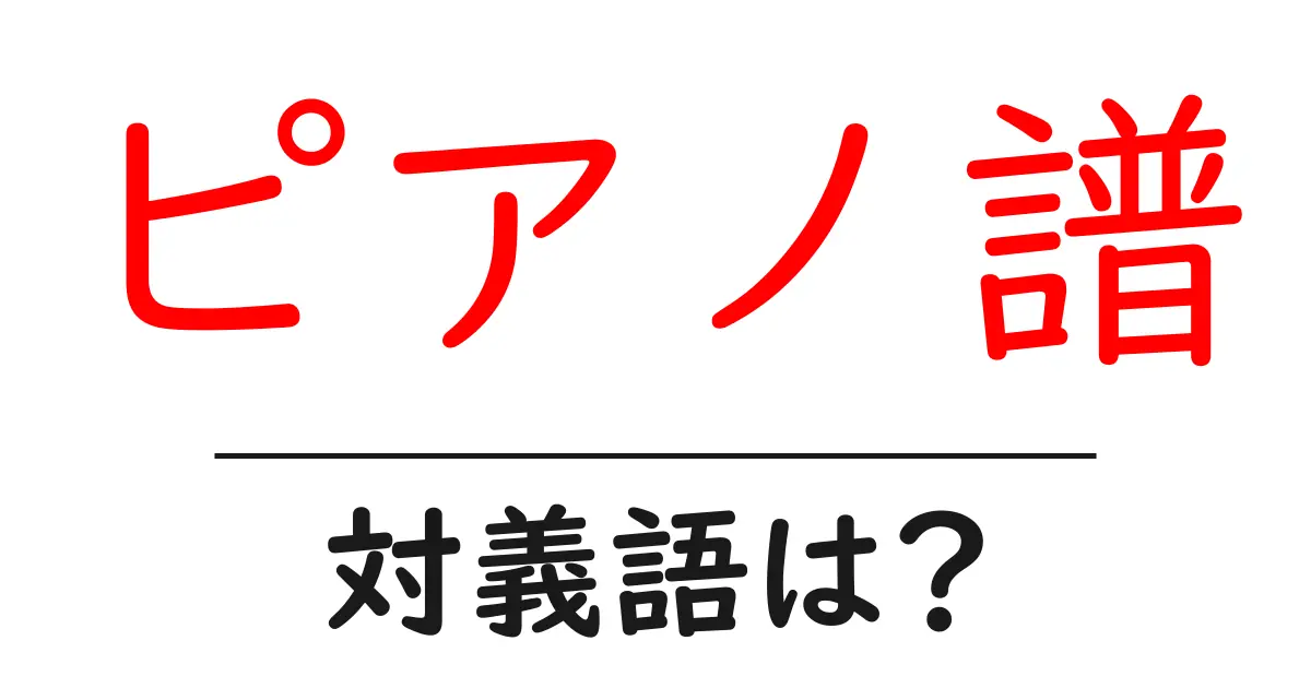 ピアノ譜の対義語・反対語を使用例を交えて分かりやすく解説！