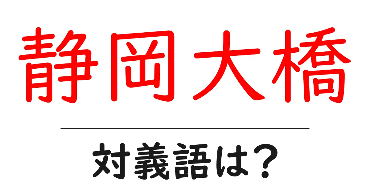 静岡大橋の対義語・反対語を使用例を交えて分かりやすく解説!