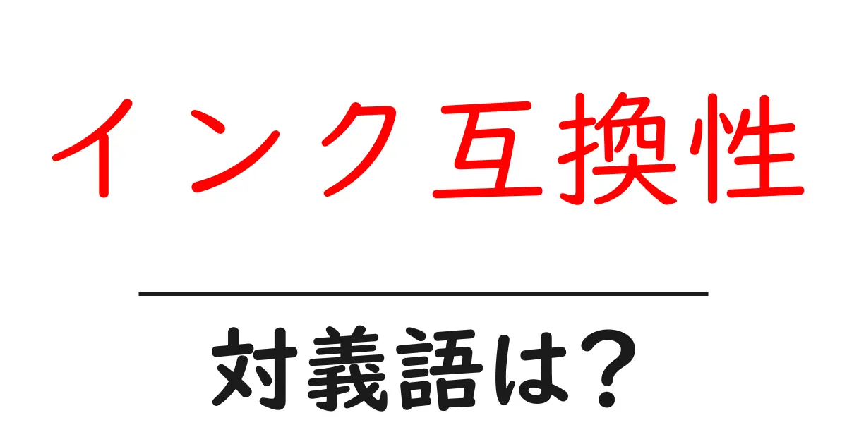 インク互換性の対義語・反対語を使用例を交えて分かりやすく解説!