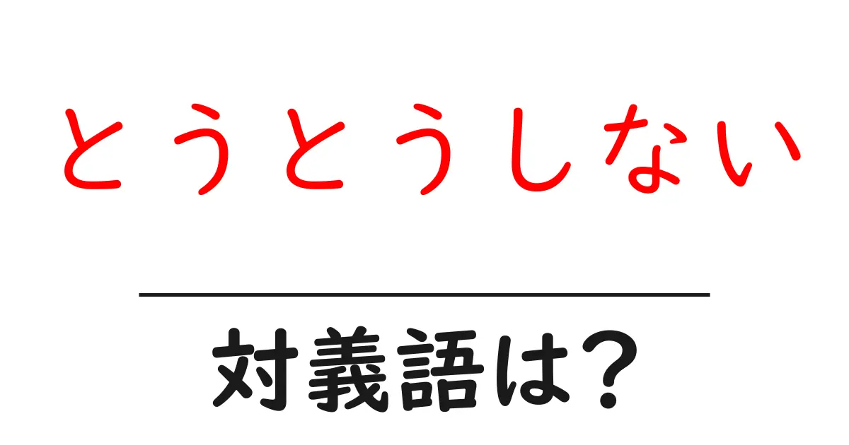 とうとうしないの対義語・反対語を使用例を交えて分かりやすく解説!