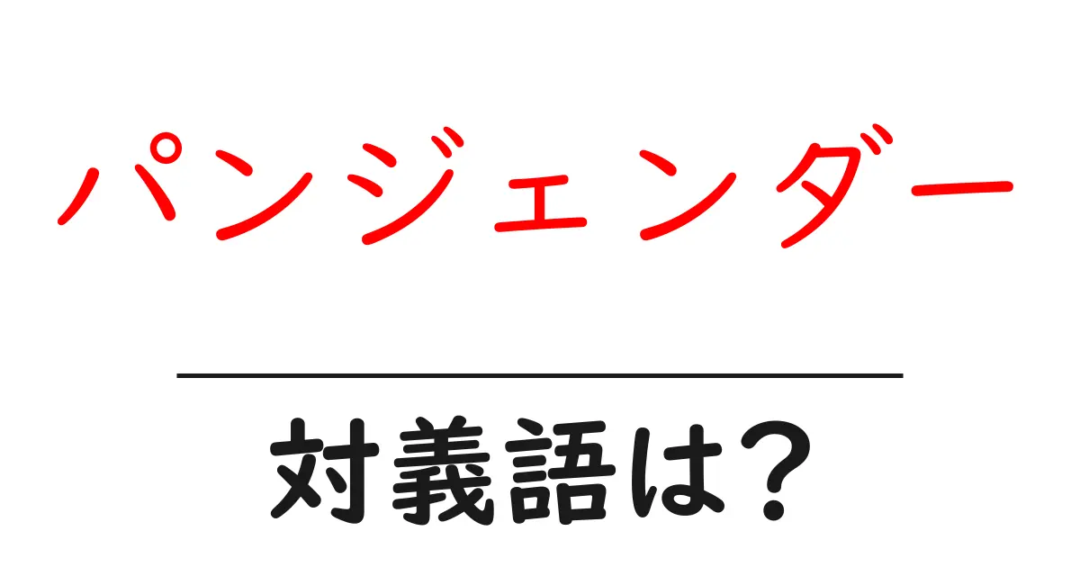パンジェンダーの対義語・反対語を使用例を交えて分かりやすく解説!