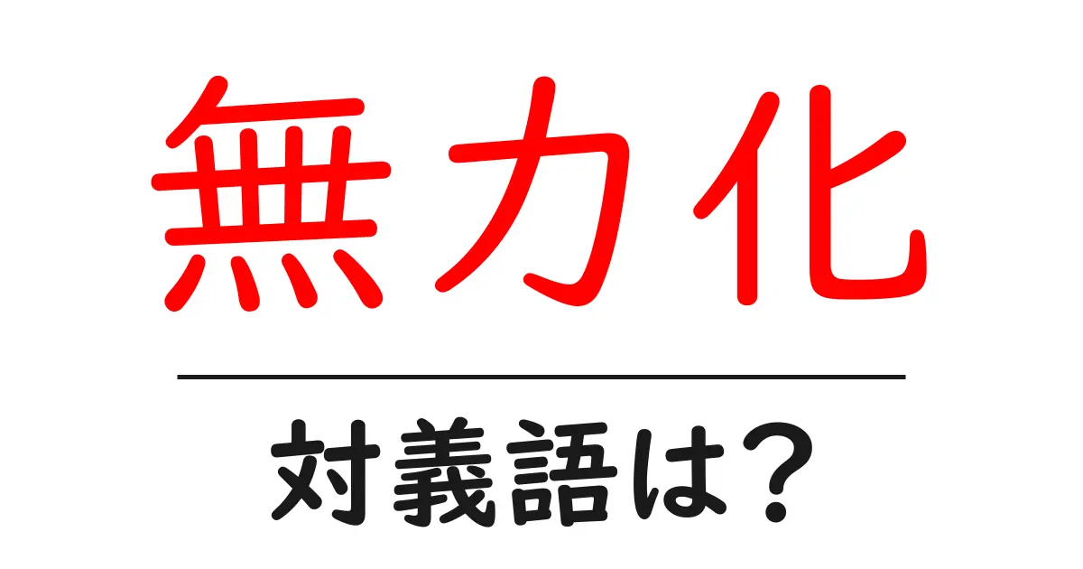 無力化の対義語・反対語を使用例を交えて分かりやすく解説！
