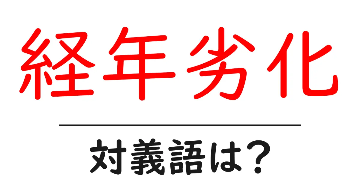経年劣化の対義語・反対語を使用例を交えて分かりやすく解説！