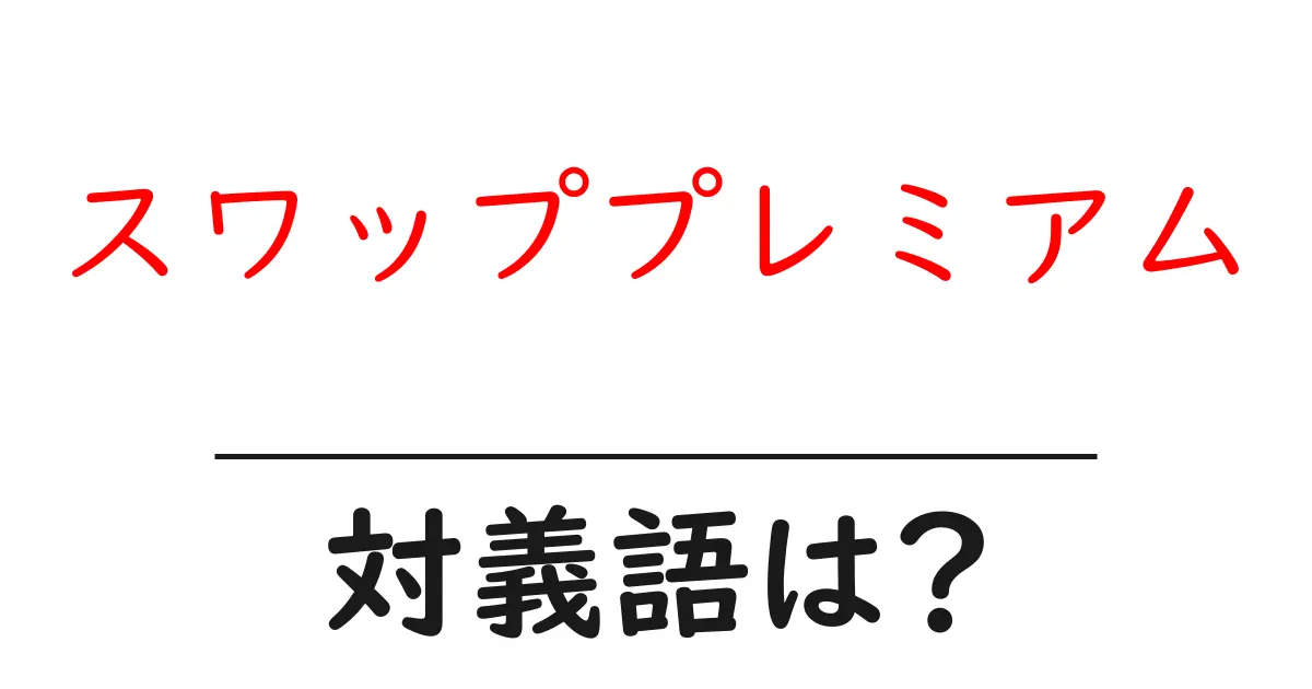スワッププレミアムの対義語・反対語を使用例を交えて分かりやすく解説!