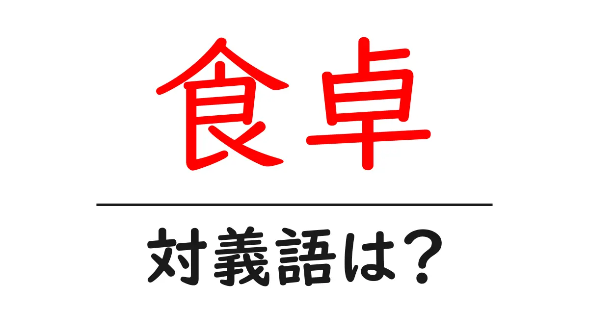 食卓の対義語・反対語を使用例を交えて分かりやすく解説!
