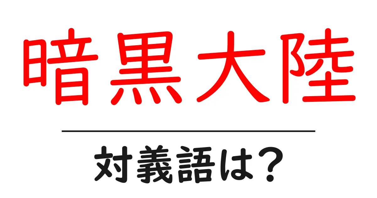 暗黒大陸の対義語・反対語を使用例を交えて分かりやすく解説!