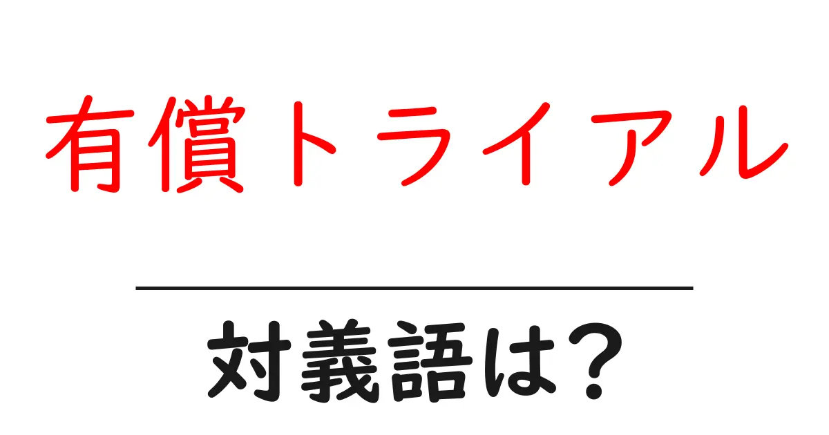 有償トライアルの対義語・反対語を使用例を交えて分かりやすく解説!