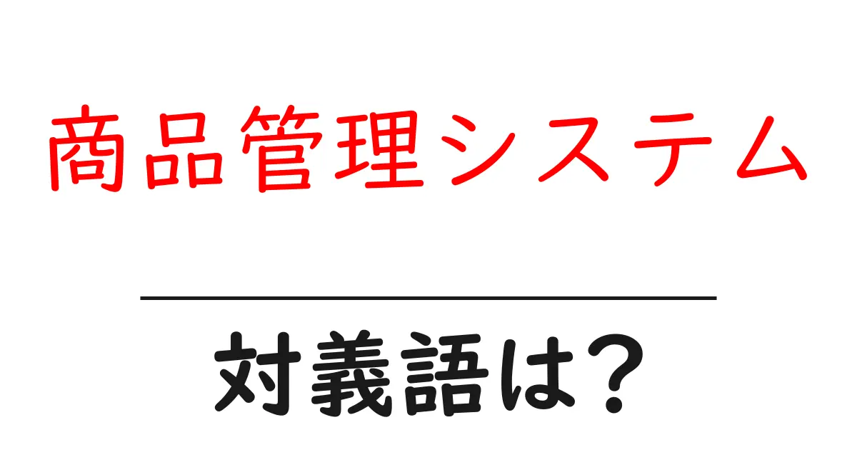 商品管理システムの対義語・反対語を使用例を交えて分かりやすく解説!