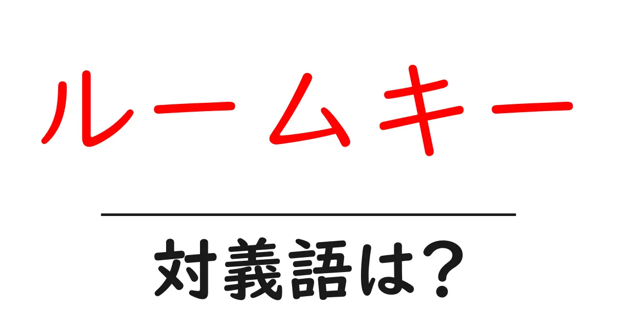 ルームキーの対義語・反対語を使用例を交えて分かりやすく解説!