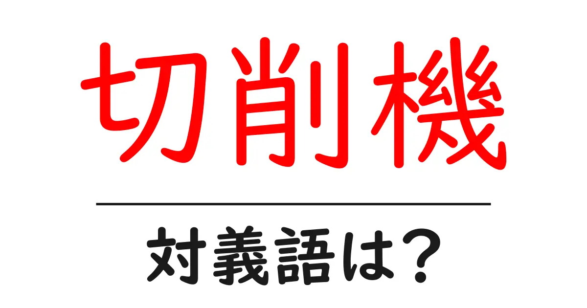 切削機の対義語・反対語を使用例を交えて分かりやすく解説！
