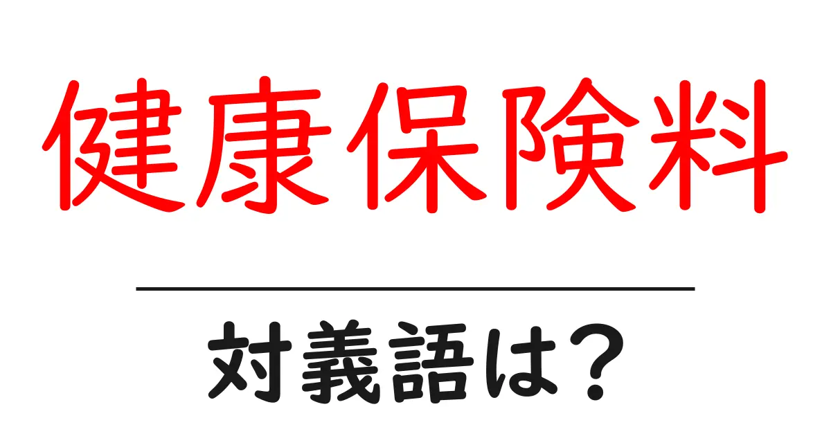 健康保険料の対義語・反対語を使用例を交えて分かりやすく解説!