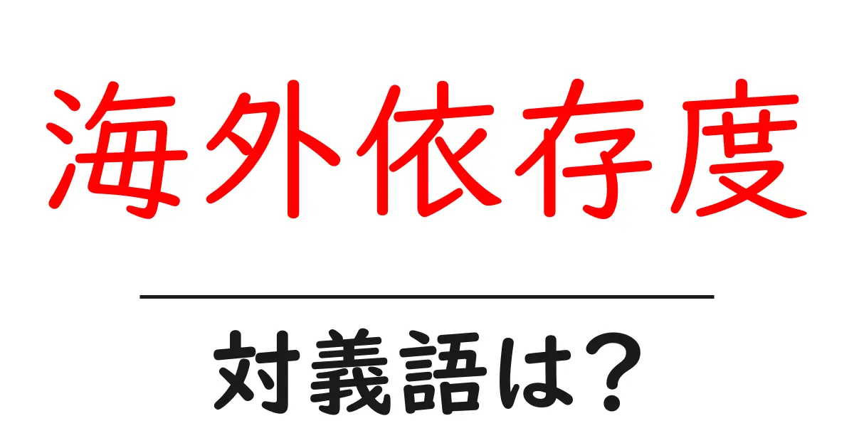 海外依存度の対義語・反対語を使用例を交えて分かりやすく解説!