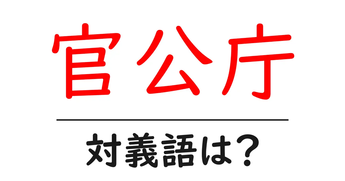 官公庁の対義語・反対語を使用例を交えて分かりやすく解説!