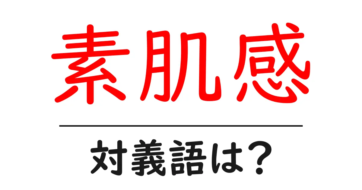 素肌感の対義語・反対語を使用例を交えて分かりやすく解説!