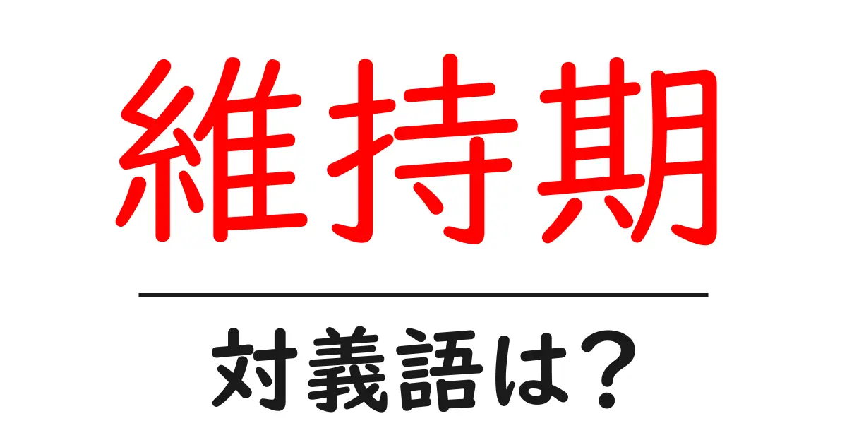 維持期の対義語・反対語を使用例を交えて分かりやすく解説！