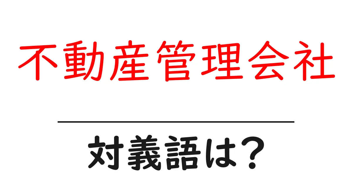 不動産管理会社の対義語・反対語を使用例を交えて分かりやすく解説!