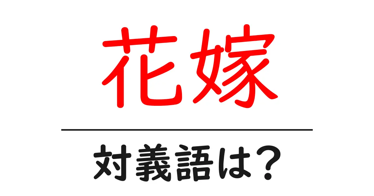 花嫁の対義語・反対語を使用例を交えて分かりやすく解説！