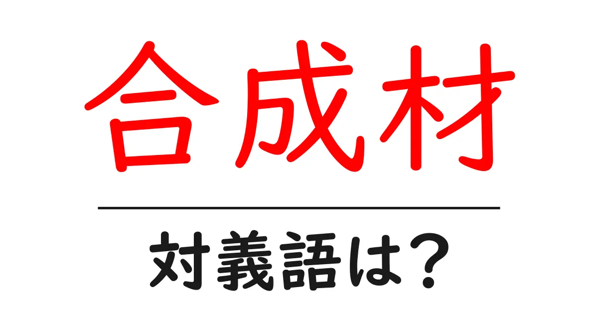 合成材の対義語・反対語を使用例を交えて分かりやすく解説!