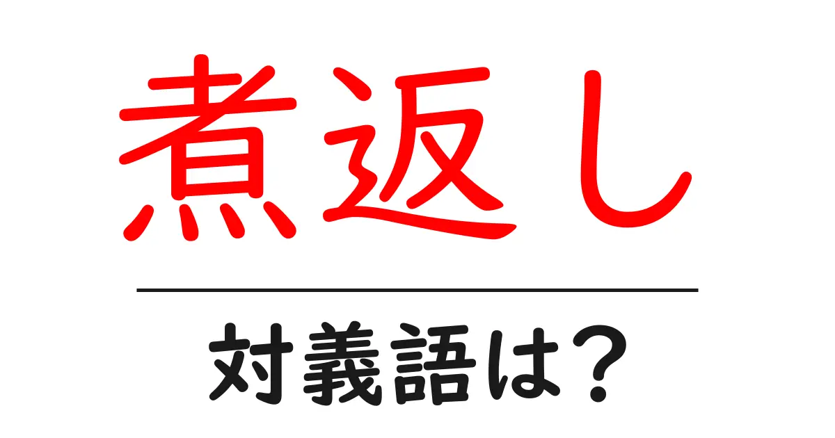 煮返しの対義語・反対語を使用例を交えて分かりやすく解説!