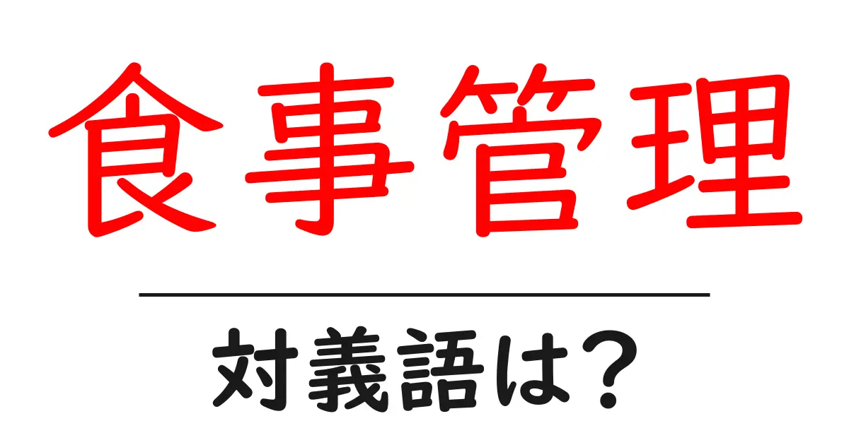 食事管理の対義語・反対語を使用例を交えて分かりやすく解説!