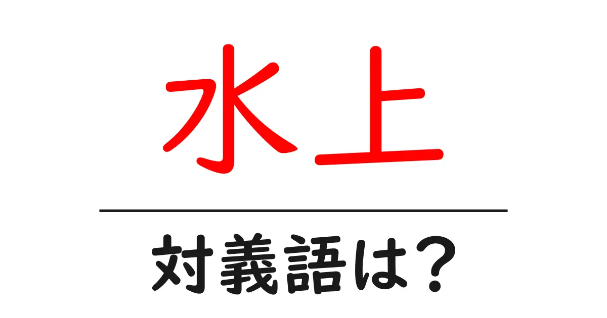 水上の対義語・反対語を使用例を交えて分かりやすく解説！