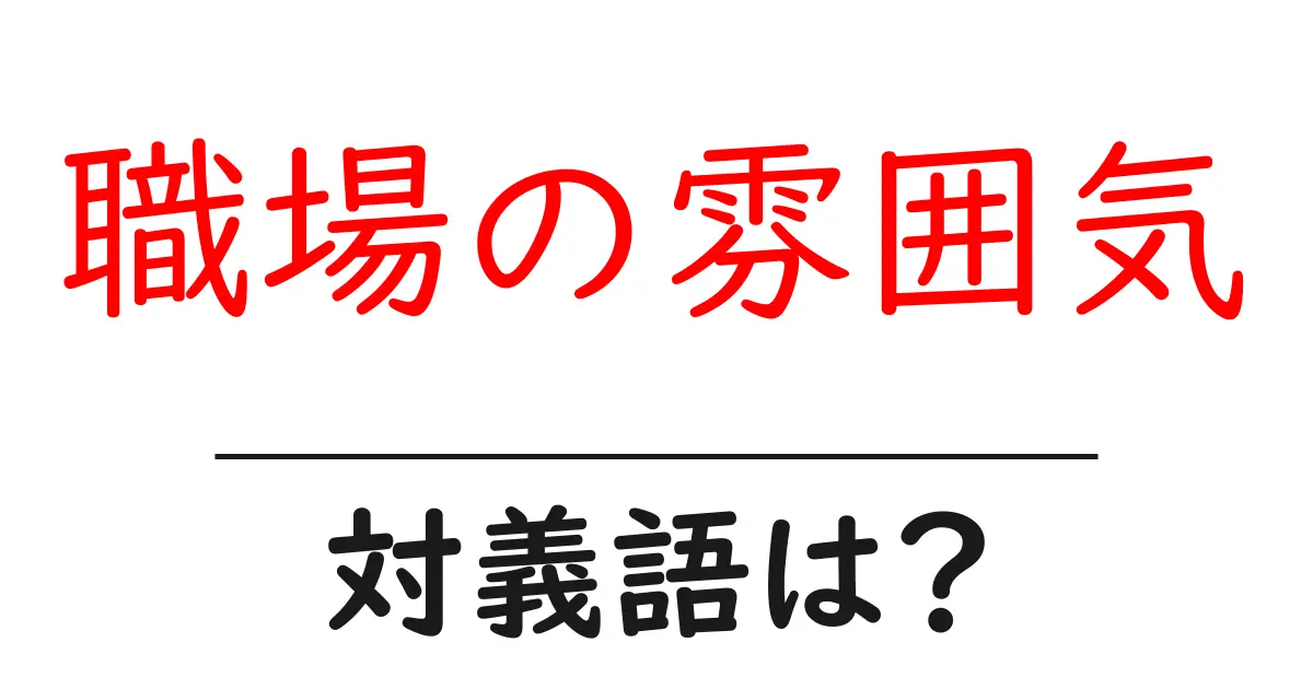 職場の雰囲気の対義語・反対語を使用例を交えて分かりやすく解説!