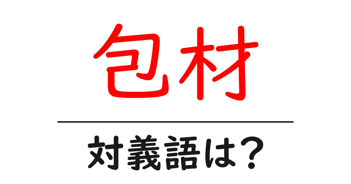 包材の対義語・反対語を使用例を交えて分かりやすく解説!