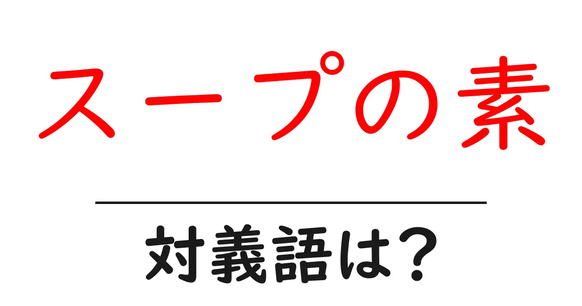 スープの素の対義語・反対語を使用例を交えて分かりやすく解説!
