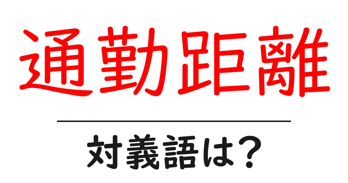 通勤距離の対義語・反対語を使用例を交えて分かりやすく解説!