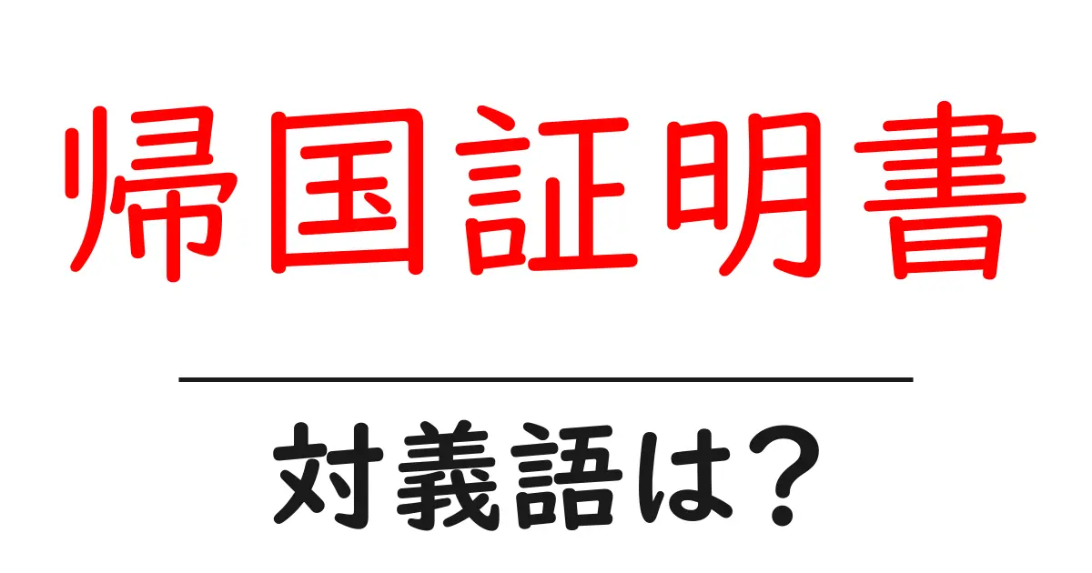 帰国証明書の対義語・反対語を使用例を交えて分かりやすく解説!