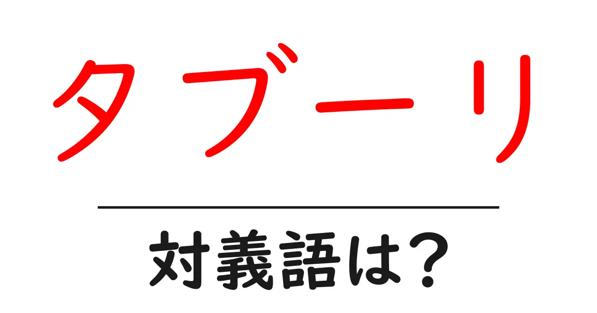 タブーリの対義語・反対語を使用例を交えて分かりやすく解説!